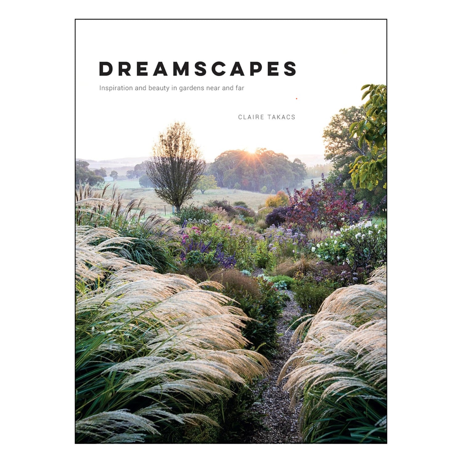 Dreamscapes : Inspiration and Beauty in Gardens Near and Far