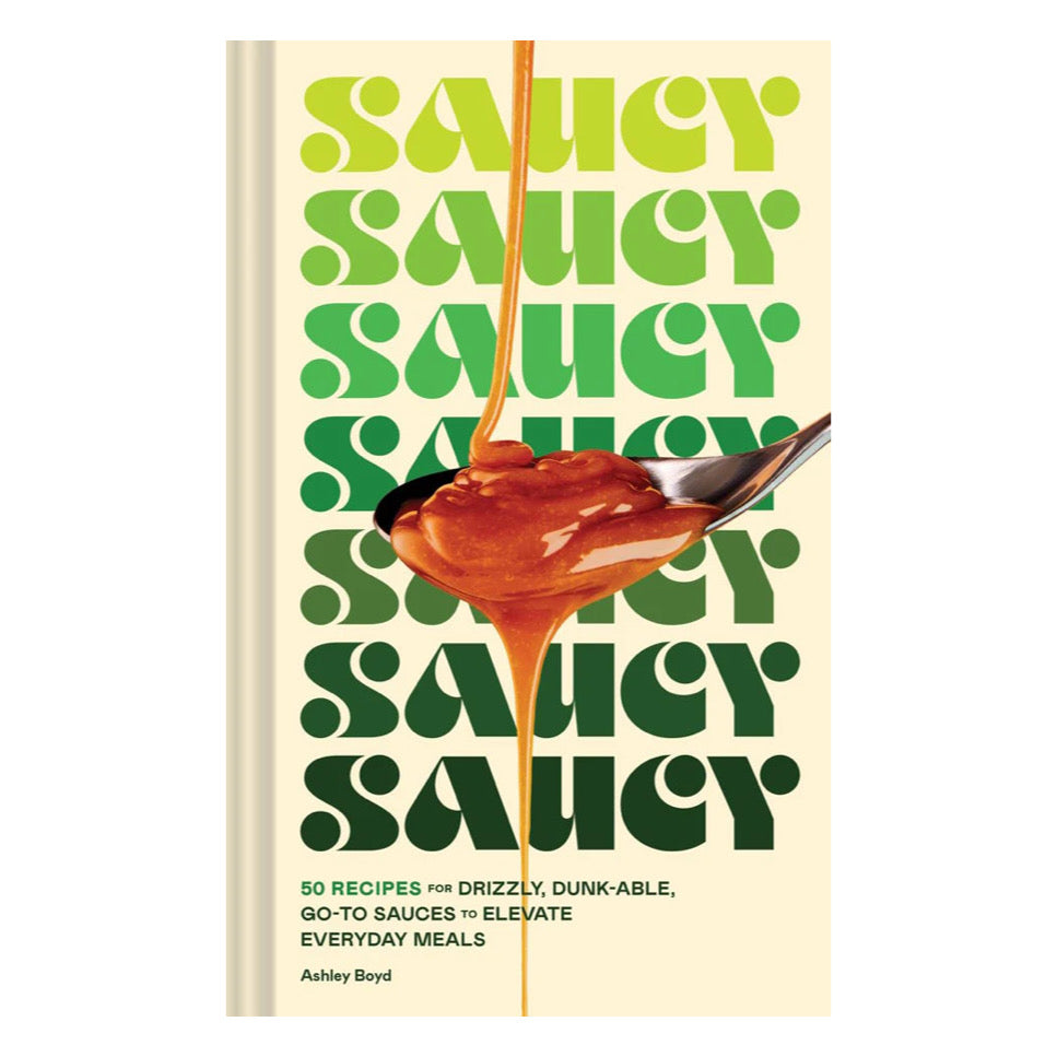 Saucy: 50 Recipes for Drizzly, Dunk-able, Go-to Sauces to Elevate Everyday Meals | Cookbook